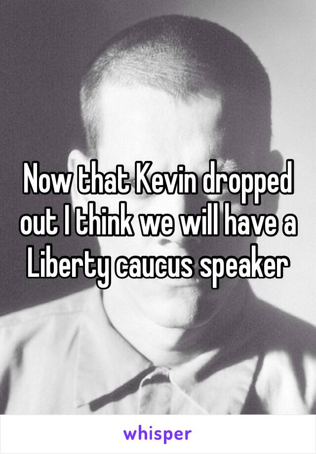 Now that Kevin dropped out I think we will have a Liberty caucus speaker