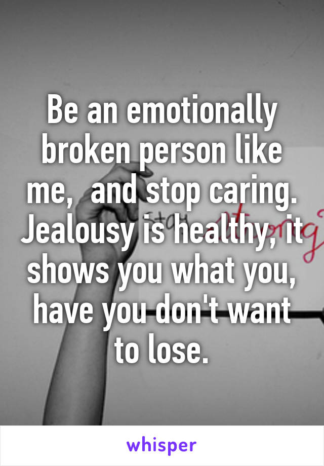 Be an emotionally broken person like me,  and stop caring. Jealousy is healthy, it shows you what you, have you don't want to lose.