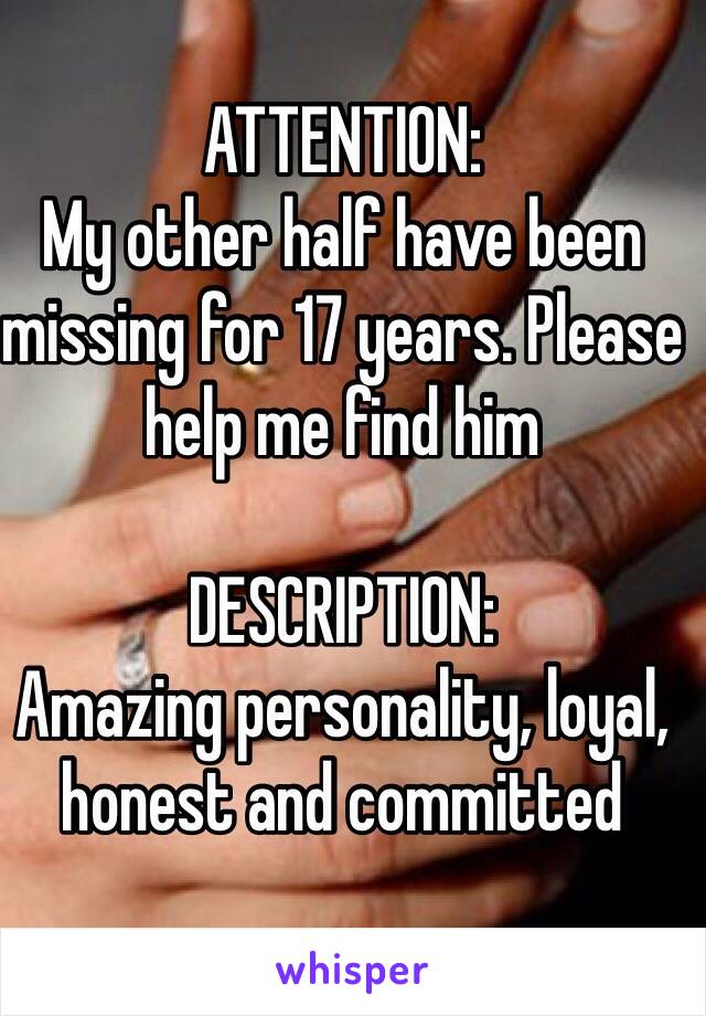 ATTENTION:
My other half have been missing for 17 years. Please help me find him

DESCRIPTION:
Amazing personality, loyal, honest and committed
