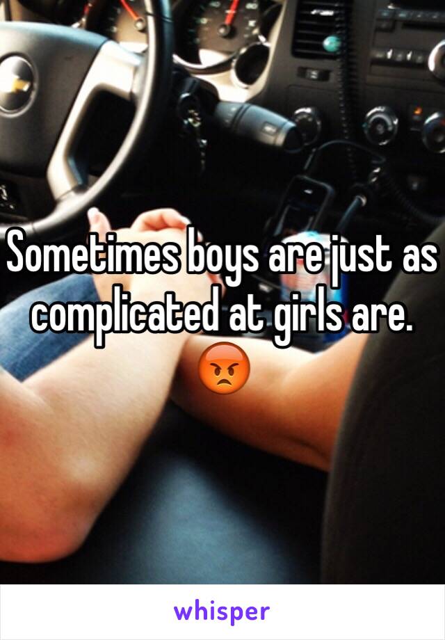 Sometimes boys are just as complicated at girls are. 😡