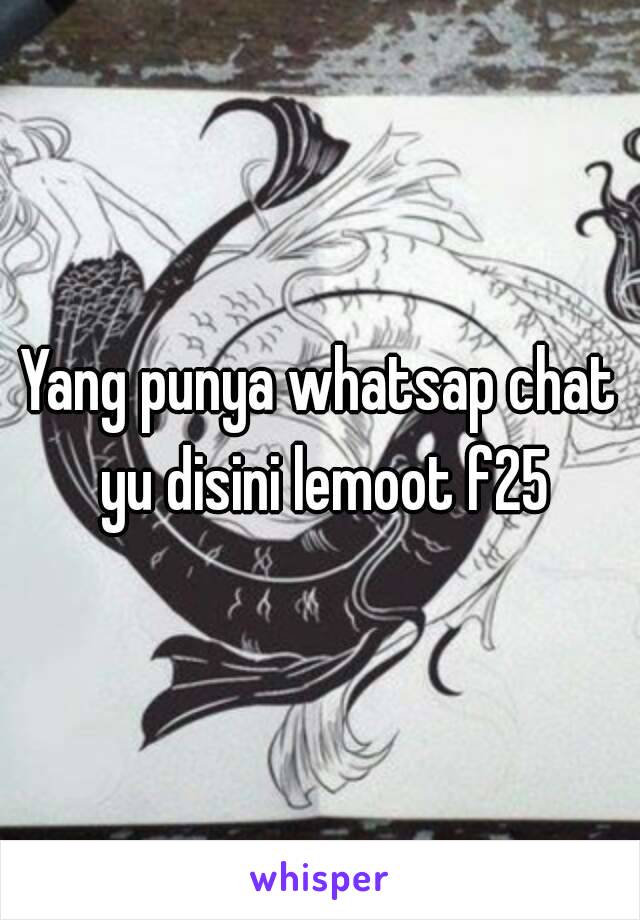 Yang punya whatsap chat yu disini lemoot f25