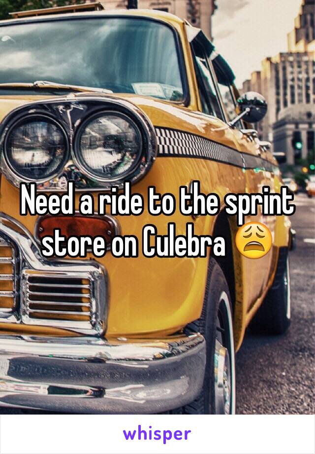 Need a ride to the sprint store on Culebra 😩 