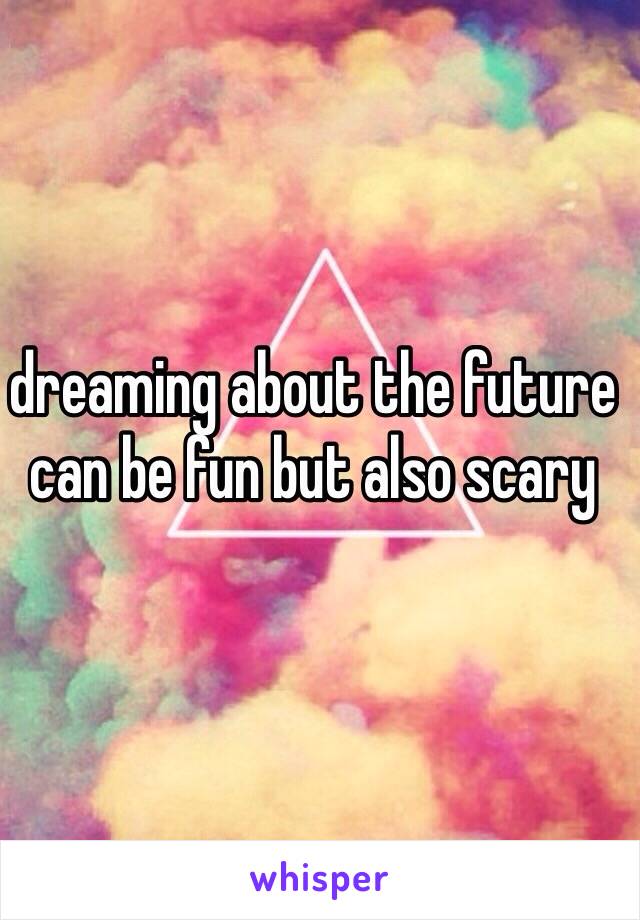 dreaming about the future can be fun but also scary