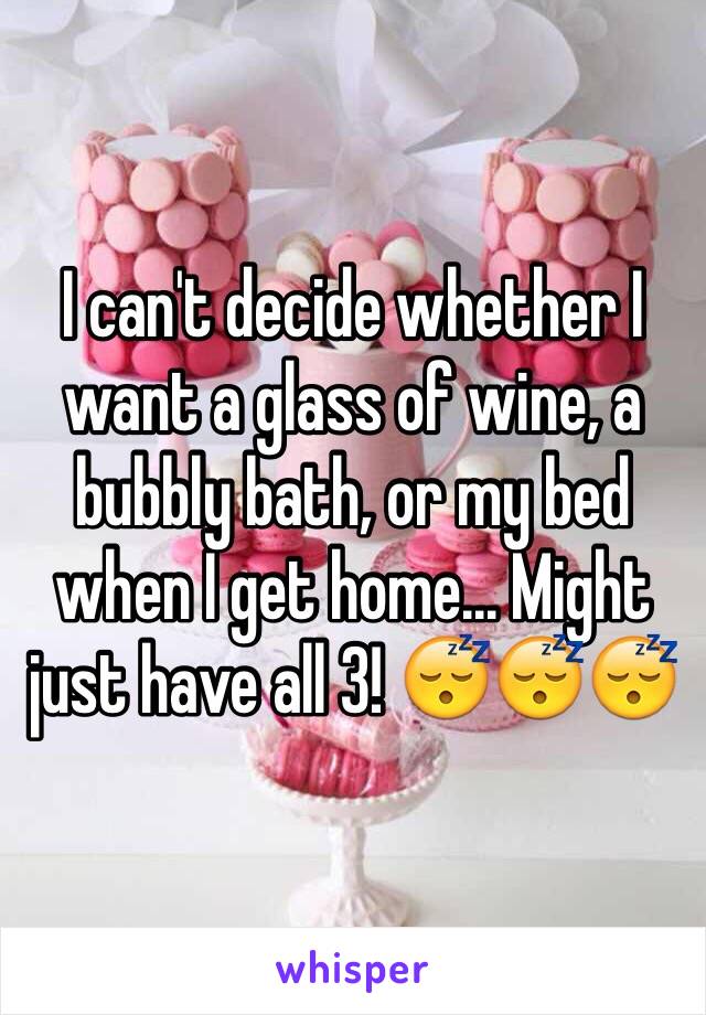 I can't decide whether I want a glass of wine, a bubbly bath, or my bed when I get home... Might just have all 3! 😴😴😴