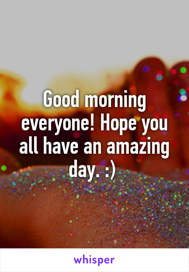 Good morning everyone! Hope you all have an amazing day. :) 