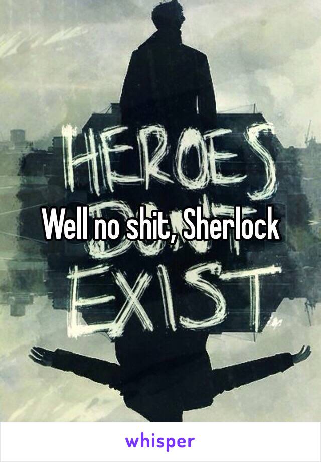 Well no shit, Sherlock 