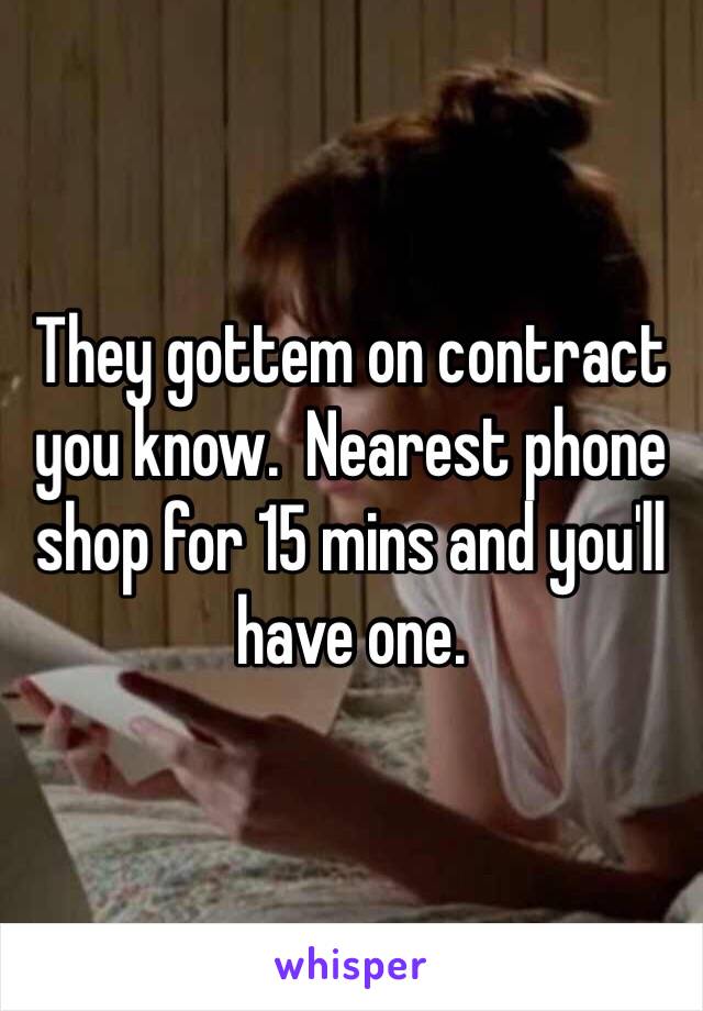 They gottem on contract you know.  Nearest phone shop for 15 mins and you'll have one.  