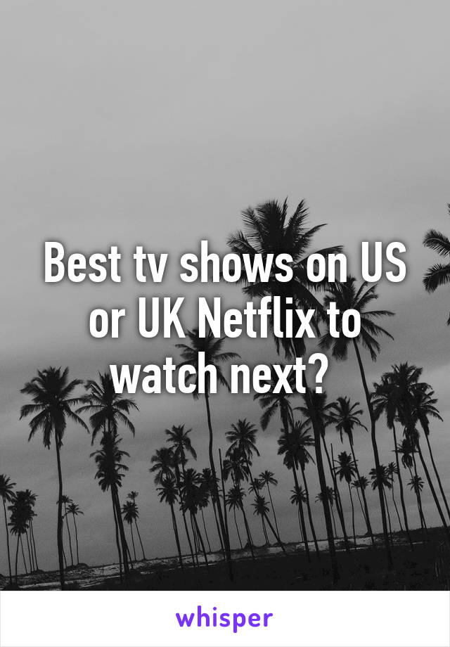 Best tv shows on US or UK Netflix to watch next? 