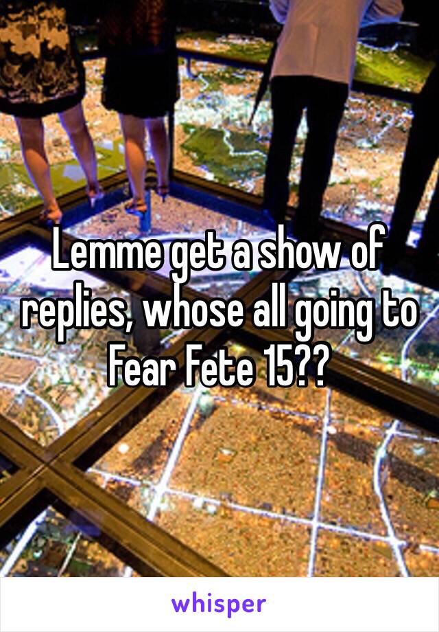 Lemme get a show of replies, whose all going to Fear Fete 15??