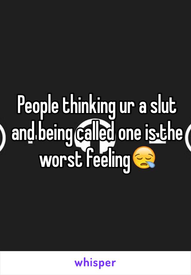 People thinking ur a slut and being called one is the worst feeling😪