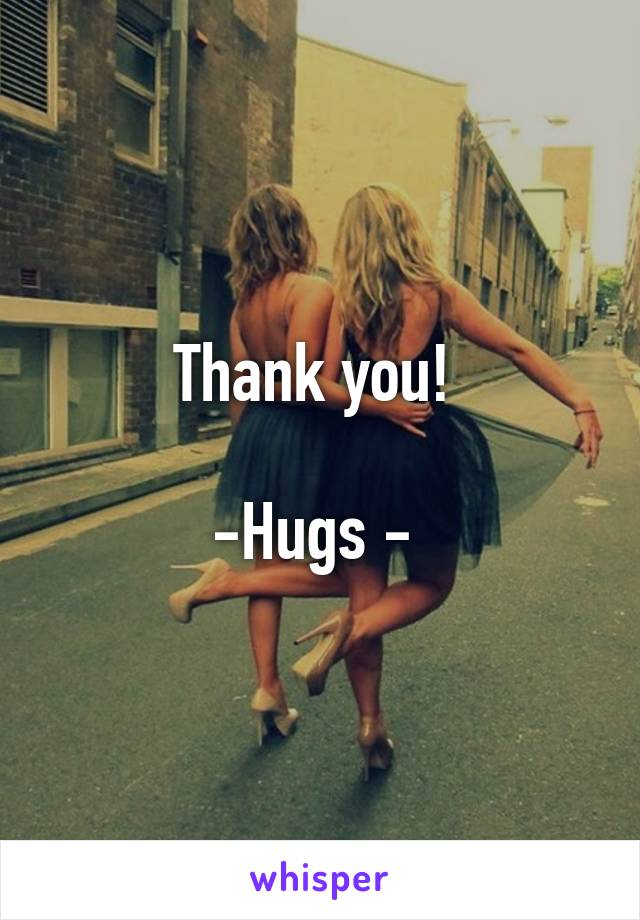 Thank you! 

-Hugs - 