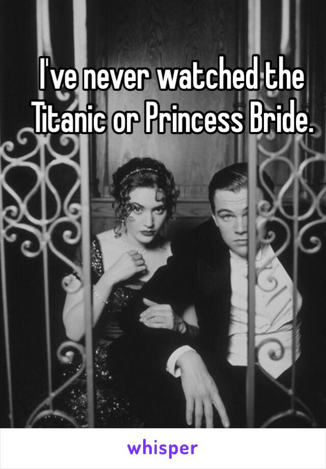 I've never watched the Titanic or Princess Bride.