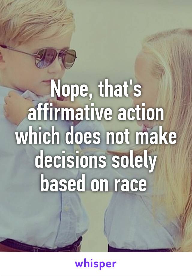 Nope, that's affirmative action which does not make decisions solely based on race 