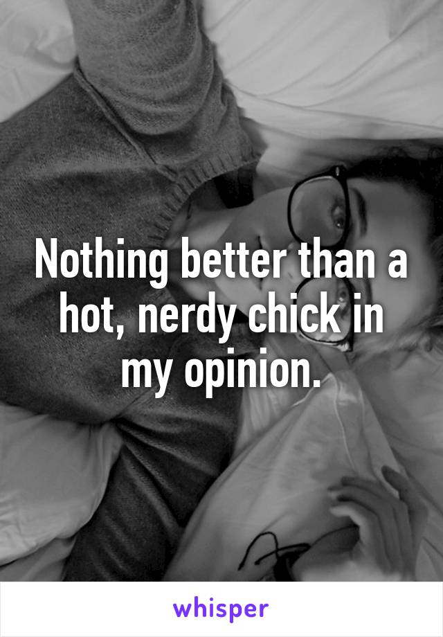 Nothing better than a hot, nerdy chick in my opinion.