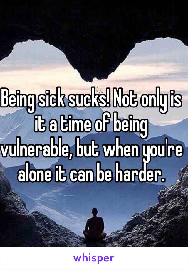 Being sick sucks! Not only is it a time of being vulnerable, but when you're alone it can be harder. 