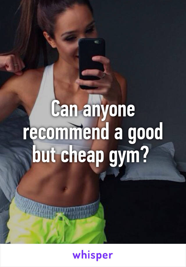 Can anyone recommend a good but cheap gym? 