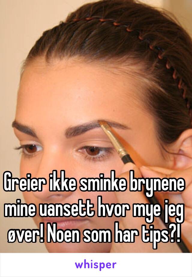 Greier ikke sminke brynene mine uansett hvor mye jeg øver! Noen som har tips?!