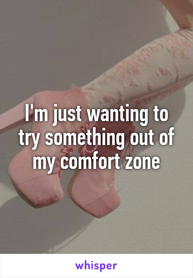 I'm just wanting to try something out of my comfort zone