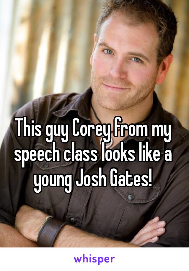 This guy Corey from my speech class looks like a young Josh Gates!