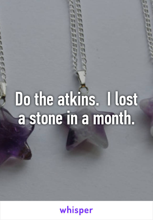 Do the atkins.  I lost a stone in a month.