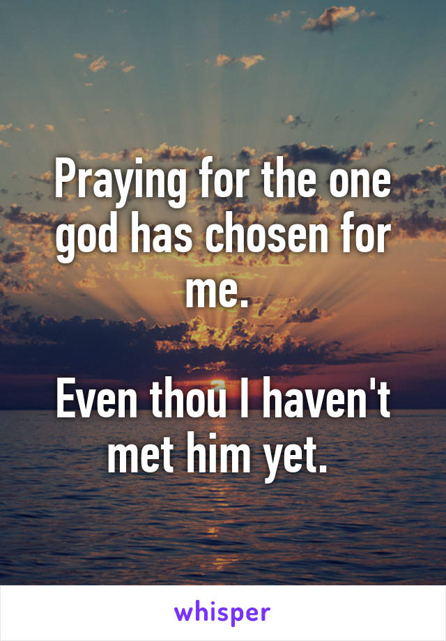 Praying for the one god has chosen for me. 

Even thou I haven't met him yet. 