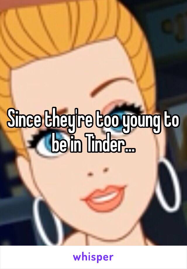 Since they're too young to be in Tinder...