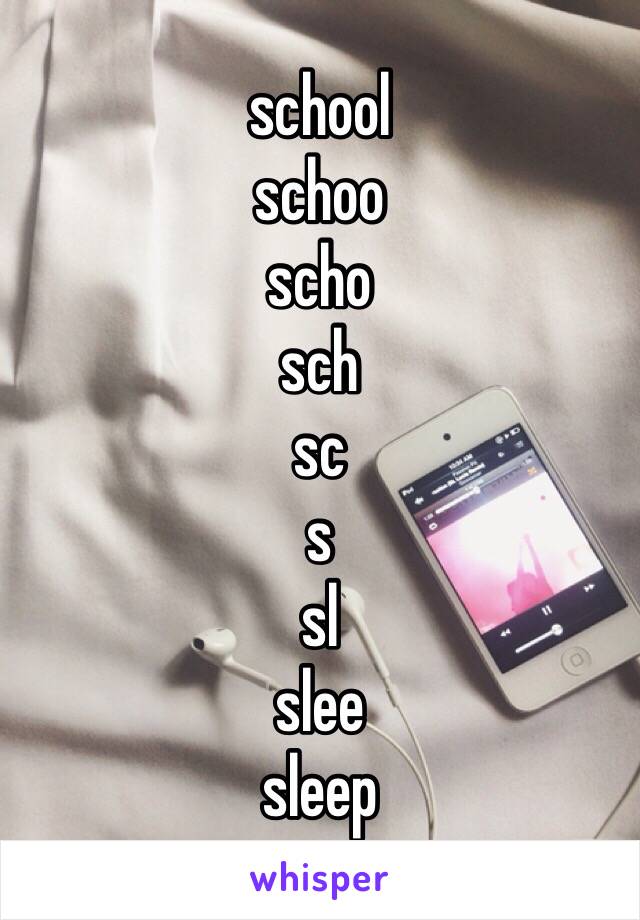 school
schoo
scho
sch
sc
s
sl
slee
sleep