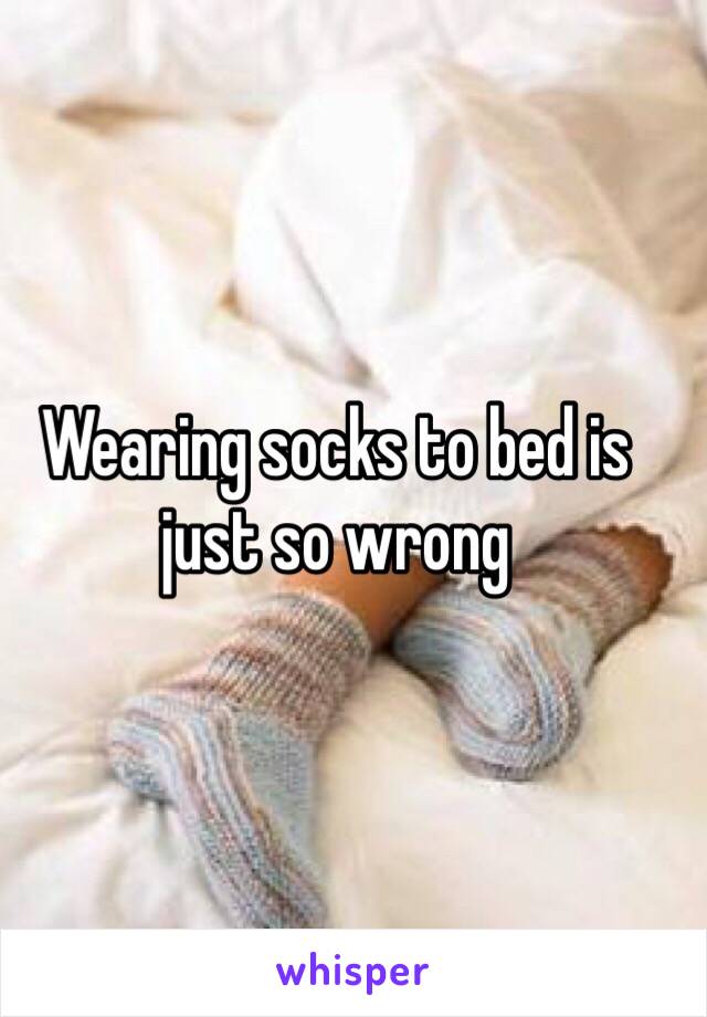 Wearing socks to bed is just so wrong