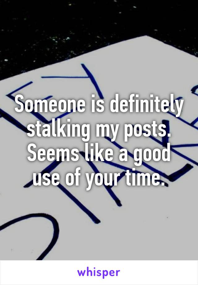 Someone is definitely stalking my posts. Seems like a good use of your time.