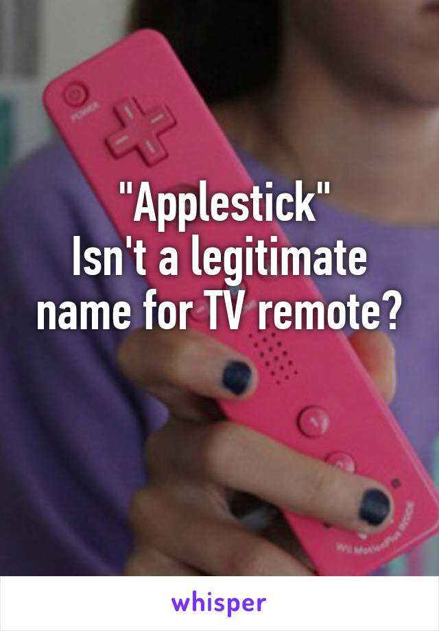 
 "Applestick"
Isn't a legitimate name for TV remote?


