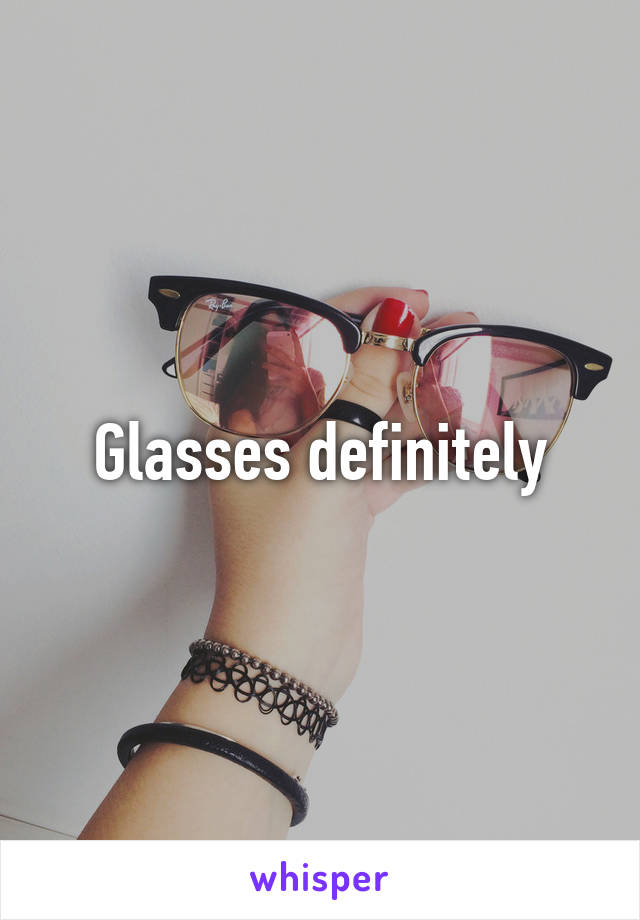 Glasses definitely