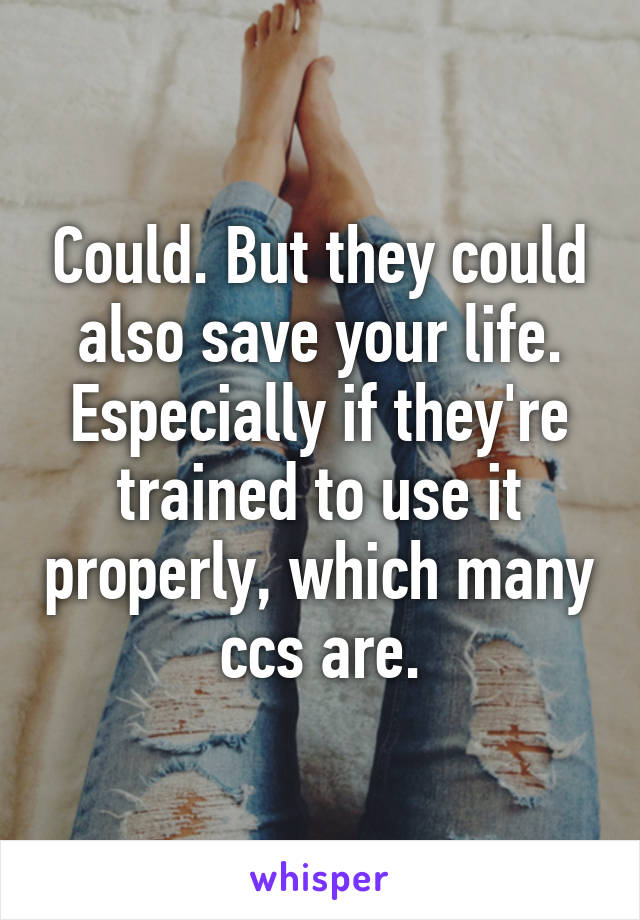 Could. But they could also save your life. Especially if they're trained to use it properly, which many ccs are.