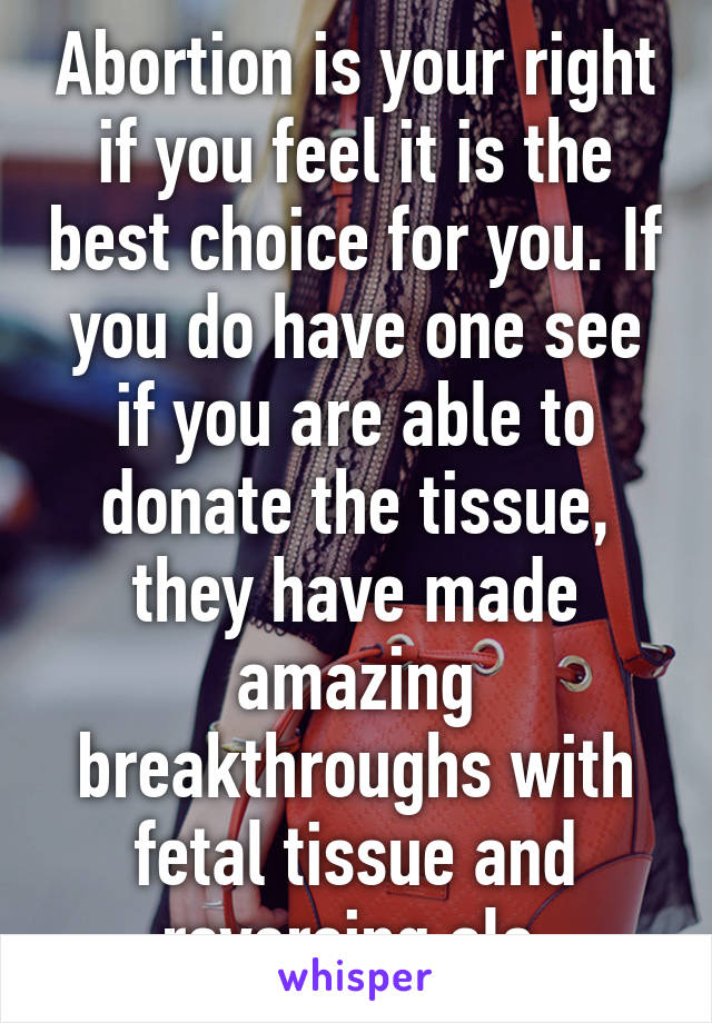 Abortion is your right if you feel it is the best choice for you. If you do have one see if you are able to donate the tissue, they have made amazing breakthroughs with fetal tissue and reversing als.