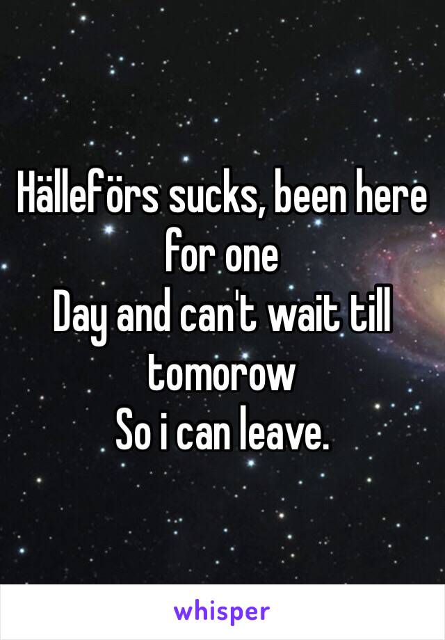 Hälleförs sucks, been here for one
Day and can't wait till tomorow
So i can leave.