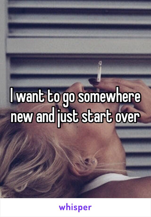 I want to go somewhere new and just start over