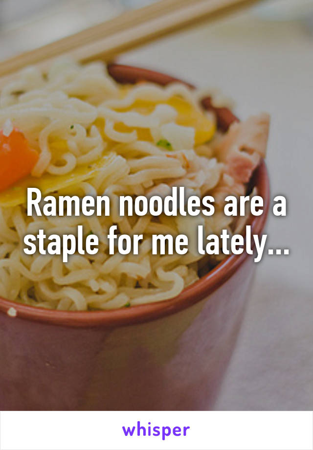 Ramen noodles are a staple for me lately...