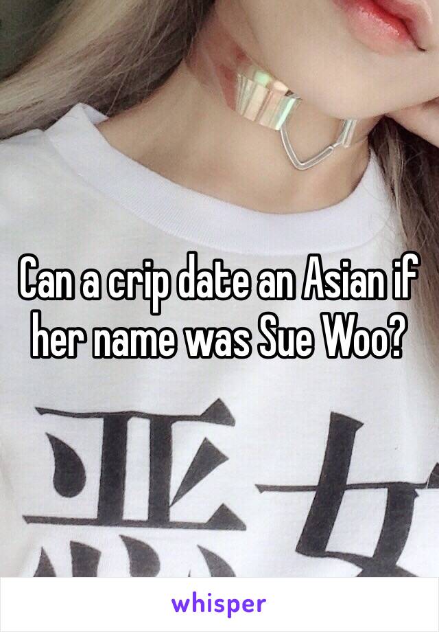 Can a crip date an Asian if her name was Sue Woo?