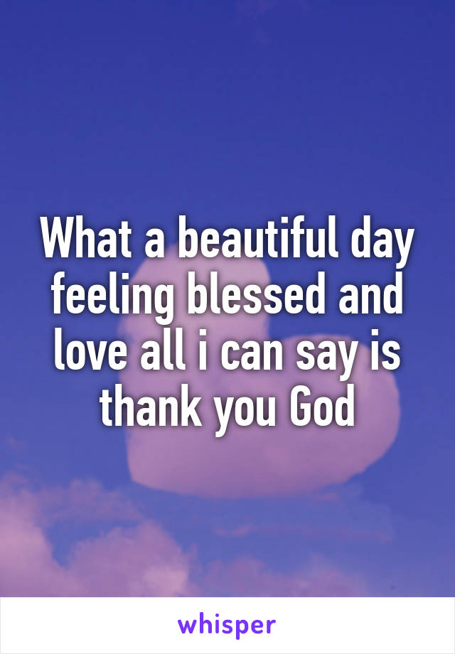 What a beautiful day feeling blessed and love all i can say is thank you God