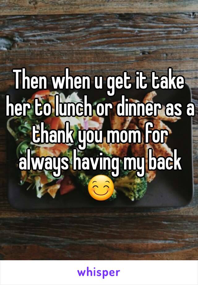 Then when u get it take her to lunch or dinner as a thank you mom for always having my back 😊