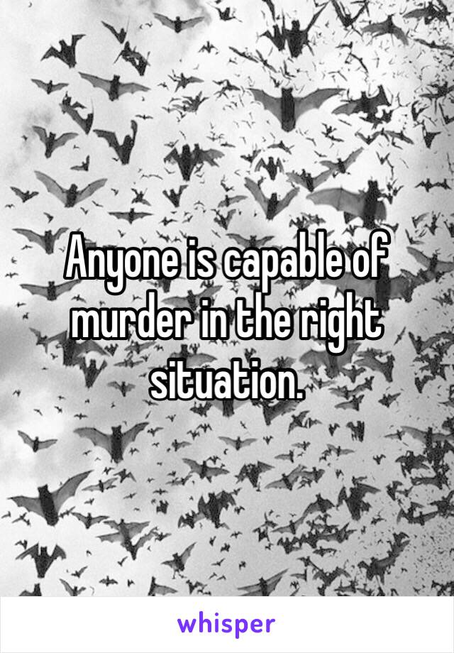 Anyone is capable of murder in the right situation. 