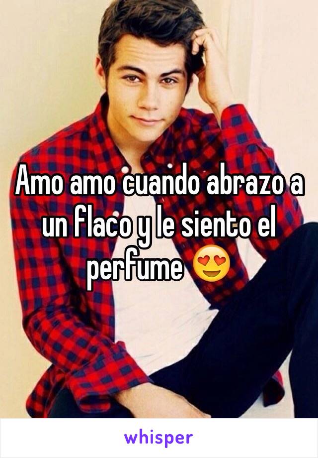 Amo amo cuando abrazo a un flaco y le siento el perfume 😍