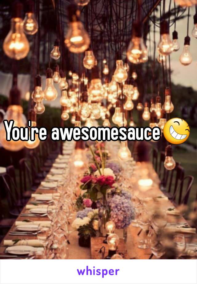 You're awesomesauce😆