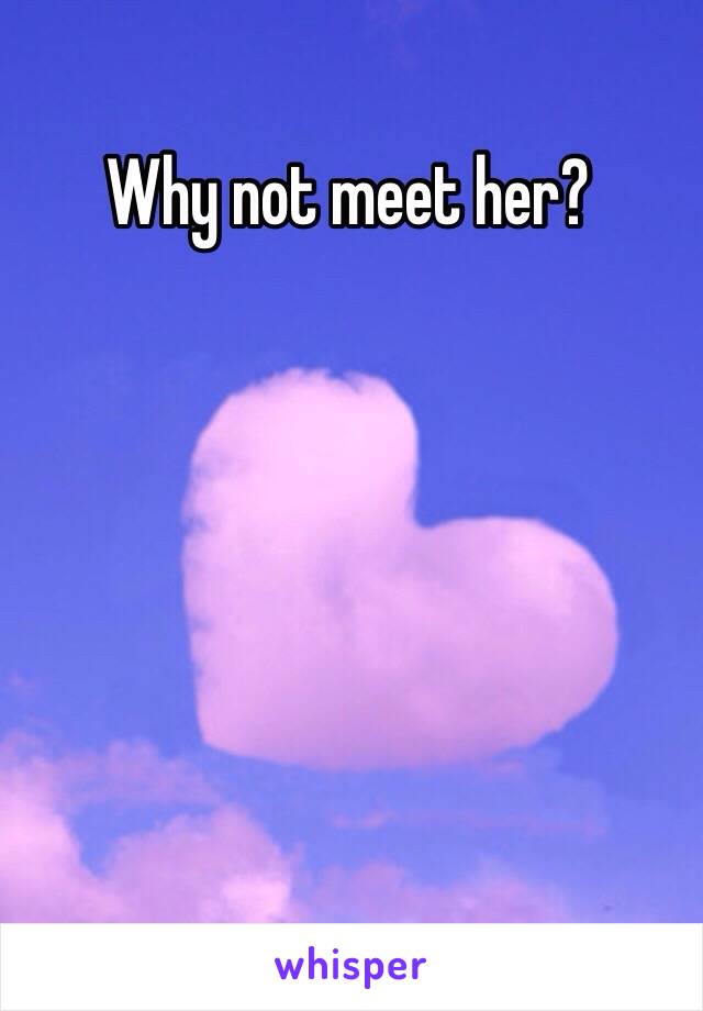 Why not meet her?