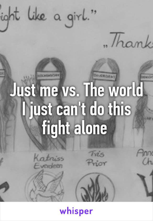 Just me vs. The world I just can't do this fight alone 