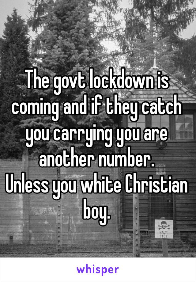 The govt lockdown is coming and if they catch you carrying you are another number.
Unless you white Christian boy.