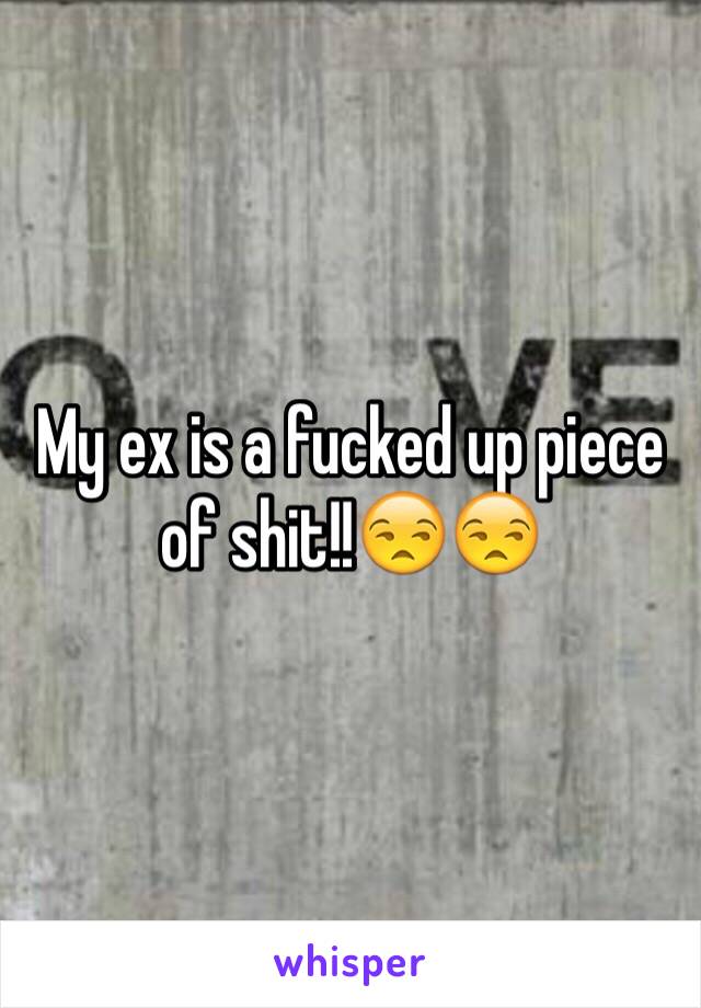 My ex is a fucked up piece of shit!!😒😒