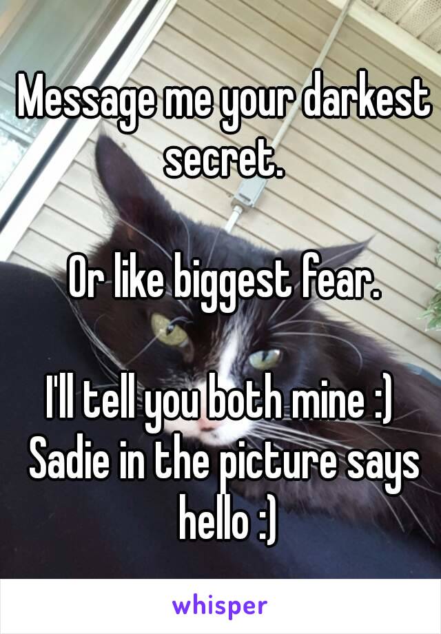 Message me your darkest secret. 

Or like biggest fear.

I'll tell you both mine :) 
Sadie in the picture says hello :)