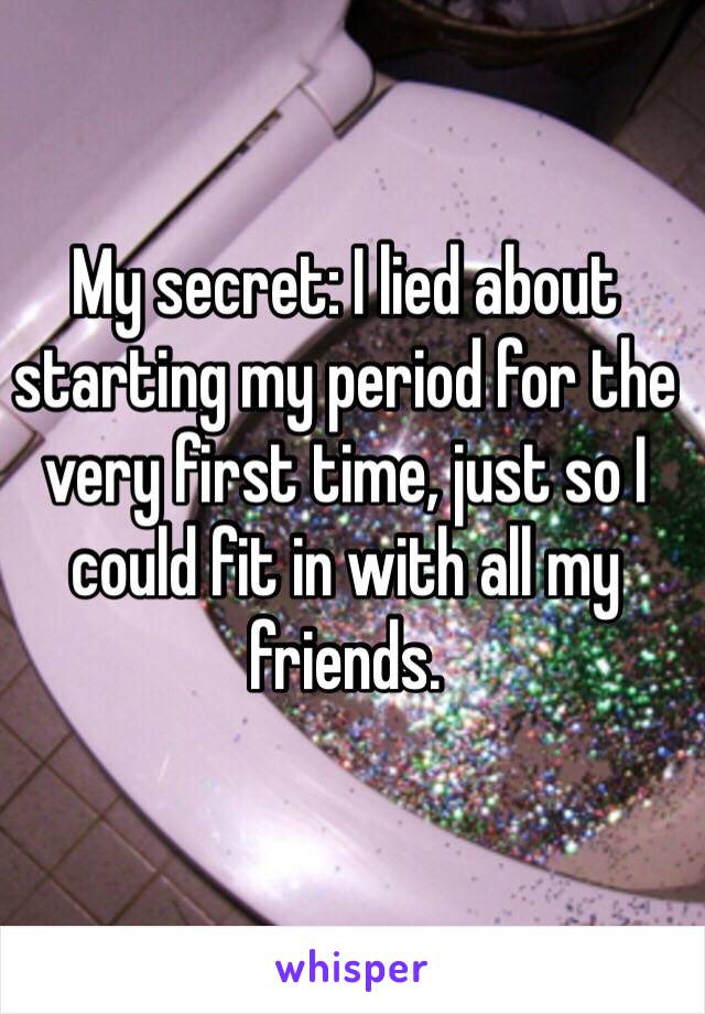 My secret: I lied about starting my period for the very first time, just so I could fit in with all my friends.