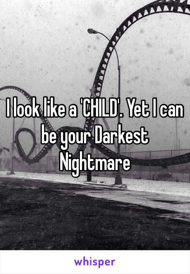 I look like a 'CHILD'. Yet I can be your Darkest Nightmare  