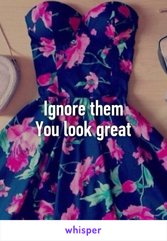 Ignore them
You look great